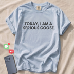 TODAY, I AM A SERIOUS GOOSE T-Shirt