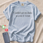 Couldn't get my ducks in a row if I tried T-Shirt