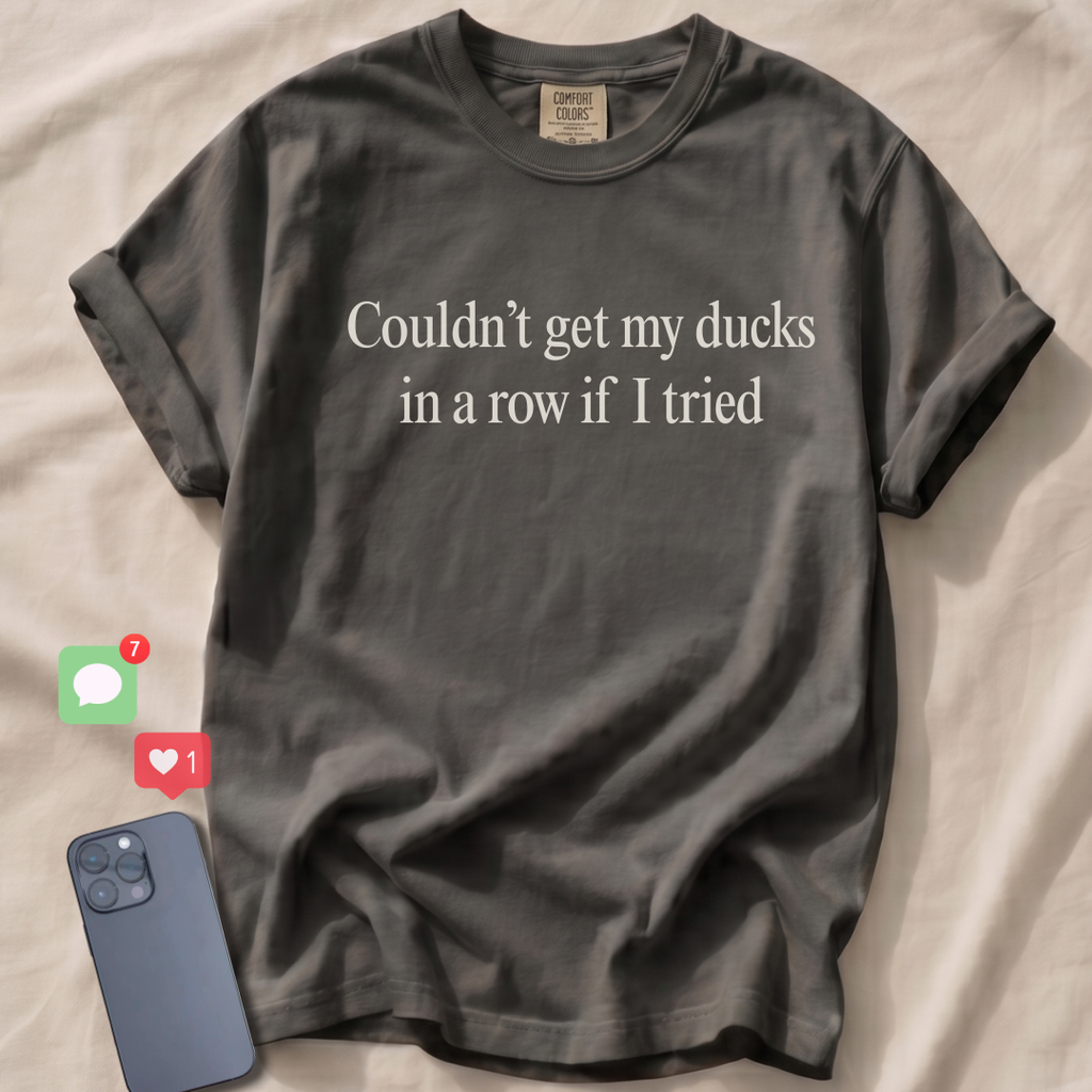 Couldn't get my ducks in a row if I tried T-Shirt