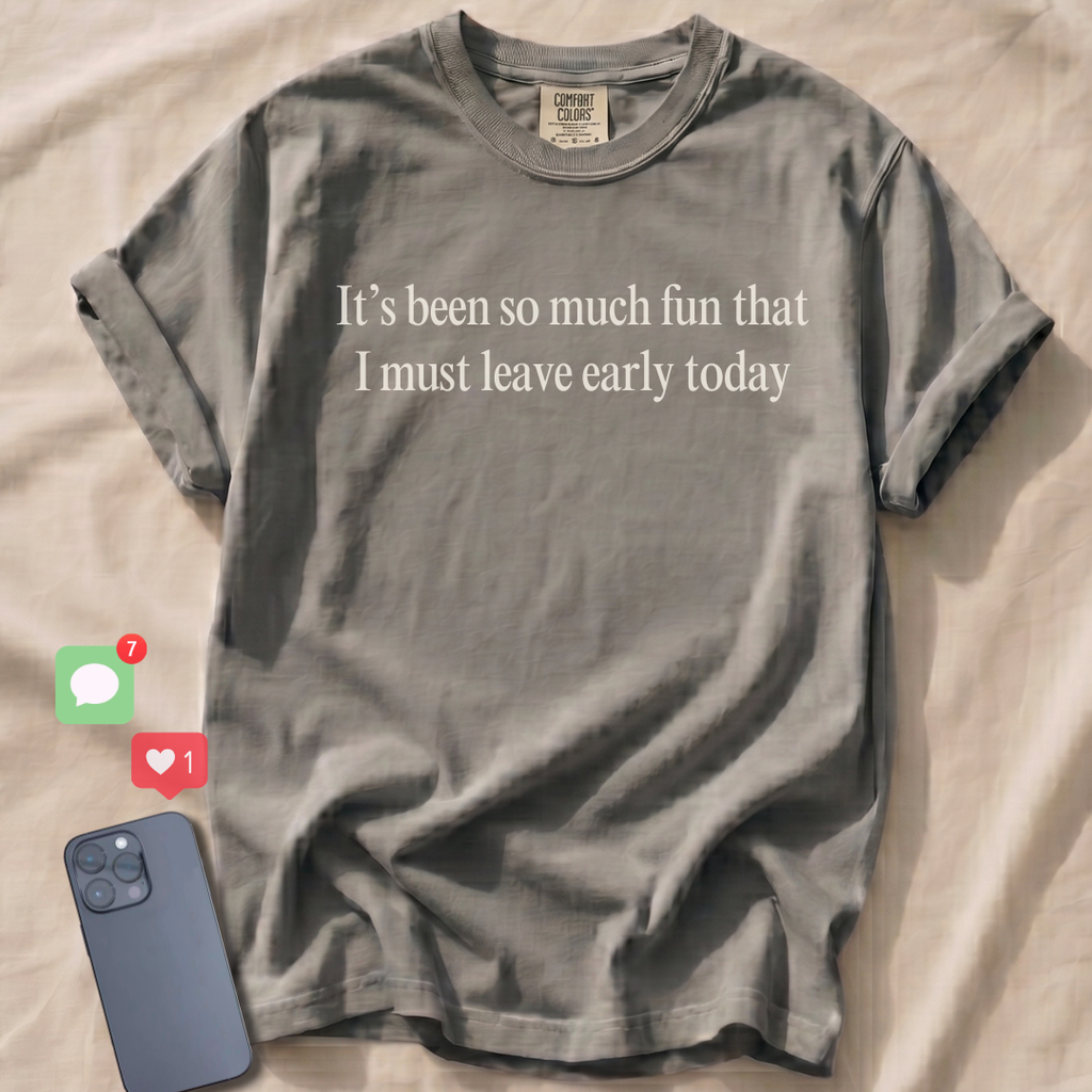 It's been so much fun that I must leave early T-Shirt