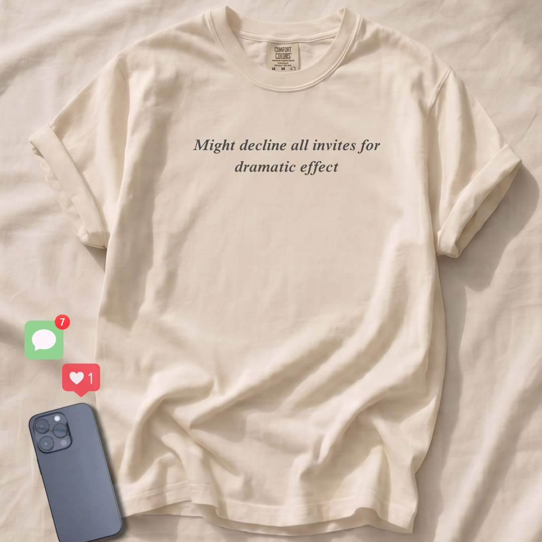 Might decline all invites for dramatic effect T-Shirt