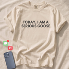 TODAY, I AM A SERIOUS GOOSE T-Shirt