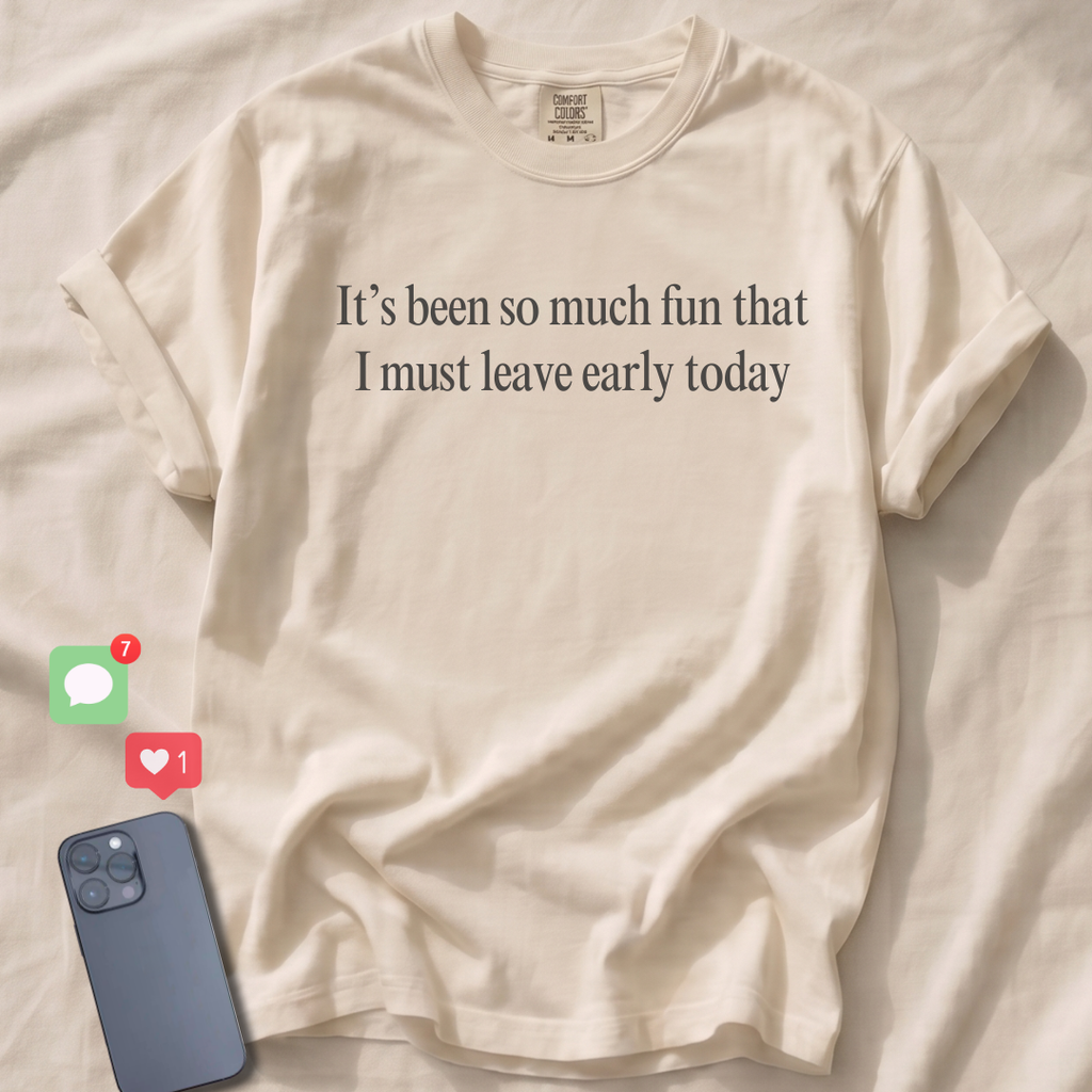It's been so much fun that I must leave early T-Shirt