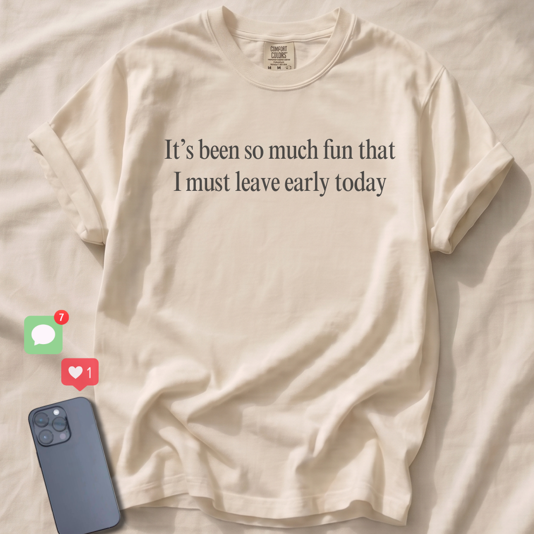 It's been so much fun that I must leave early T-Shirt