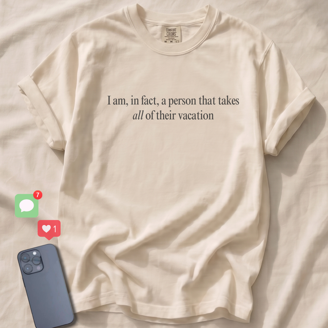 I am, in fact, a person that takes all of their vacation T-Shirt