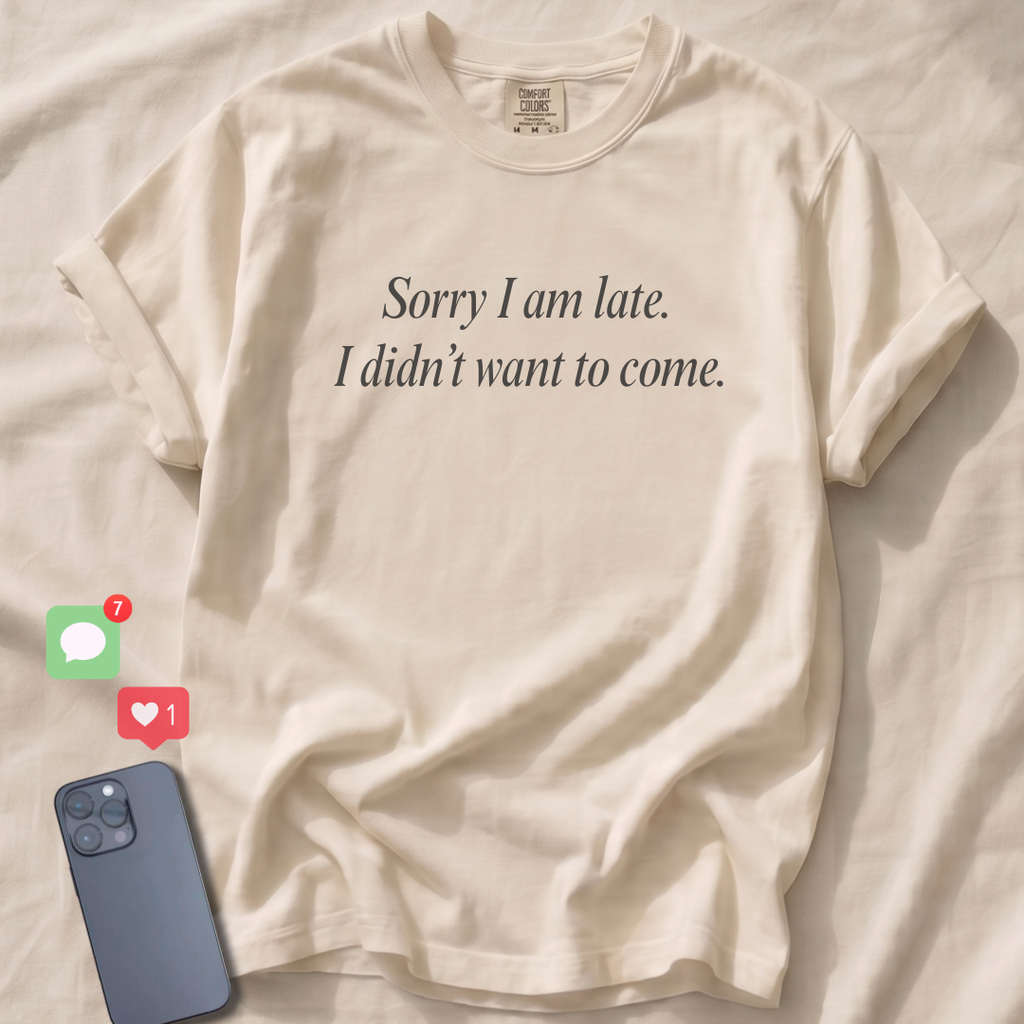 Sorry I am late. I didn't want to come. T-Shirt